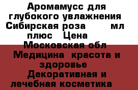 Аромамусс для глубокого увлажнения «Сибирская роза», 100 мл.,	25 плюс › Цена ­ 420 - Московская обл. Медицина, красота и здоровье » Декоративная и лечебная косметика   